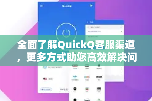 全面了解QuickQ客服渠道，更多方式助您高效解决问题-第1张图片-QuickQ最新版本下载 - QuickQ2026官方