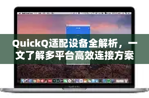 QuickQ适配设备全解析，一文了解多平台高效连接方案-第1张图片-QuickQ最新版本下载 - QuickQ2026官方